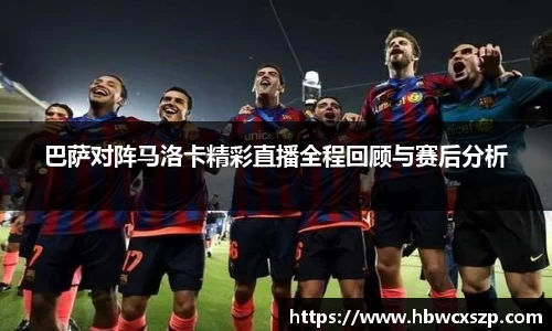 巴萨对阵马洛卡精彩直播全程回顾与赛后分析