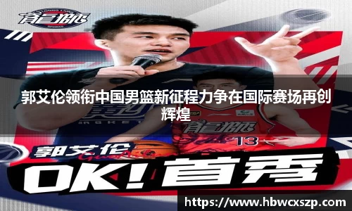 郭艾伦领衔中国男篮新征程力争在国际赛场再创辉煌