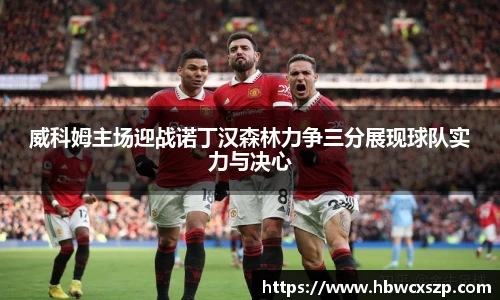 威科姆主场迎战诺丁汉森林力争三分展现球队实力与决心