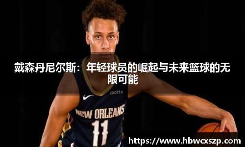 戴森丹尼尔斯：年轻球员的崛起与未来篮球的无限可能